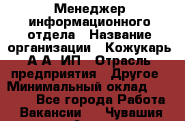 Менеджер информационного отдела › Название организации ­ Кожукарь А.А, ИП › Отрасль предприятия ­ Другое › Минимальный оклад ­ 15 000 - Все города Работа » Вакансии   . Чувашия респ.,Алатырь г.